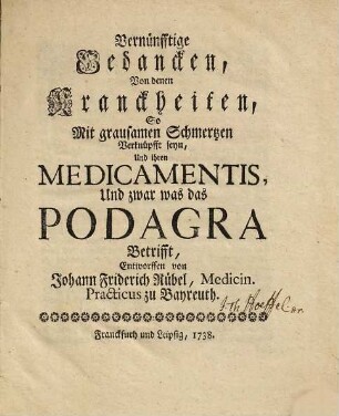 Vernünfftige Gedancken von denen Kranckheiten, so mit grausamen Schmertzen verknüpfft seyn, und ihren Medicamentis, und zwar was das Podagra betrifft