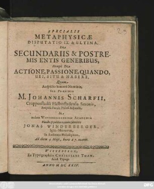 Specialis Metaphysicae Disputatio IX. & Ultima, De Secundariis & Postremis Entis Generibus, Nempe De Actione, Passione, Quando, Ubi, Situ & Habere,