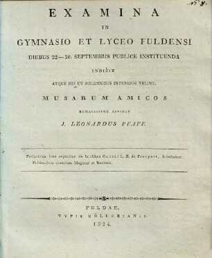 Examina in Gymnasio et Lyceo Fuldensi : diebus 22 - 30. Septembris publice instituenda indicit atque his ut solennibus interesse velint, musarum amicos
