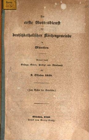 Der erste Gottesdienst der deutschkatholischen Kirchengemeinde in München : Gefeiert durch Gesänge, Gebete, Predigt und Abendmahl am 9. Oktober 1848