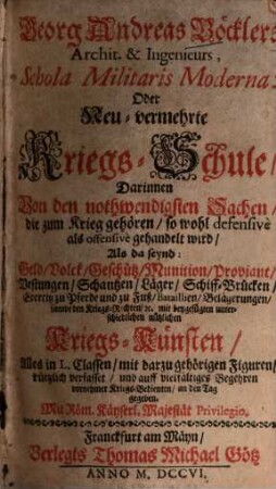 Georg Andreas Böcklers, Archit. & Ingenieurs, Schola Militaris Moderna, Oder Neu-vermehrte Kriegs-Schule : Darinnen Von den nothwendigsten Sachen, die zum Krieg gehören, so wohl defensive als offensive gehandelt wird, Als da seynd: Geld, Volck, Geschütz, Munition, Proviant, Vestungen ... ; mit beygefügten unterschiedlichen nützlichen Kriegs-Künsten ; Alles in L. Classen, mit darzu gehörigen Figuren ...
