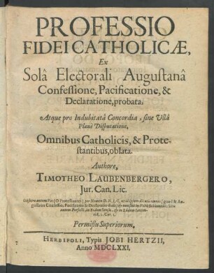 Professio Fidei Catholicae, Ex Sola Electorali Augustana Confessione, Pacificatione, & Declaratione, probata : Atque pro Indubitata Concordia, sine Ulla Plane Disputatione, Omnibus Catholicis, & Protestantibus, oblata