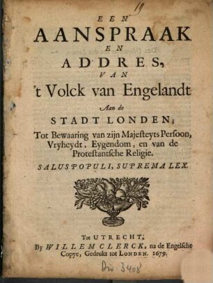 Een Aanspraak En Addres, Van 't Volck van Engelandt Aan de Stadt Londen, Tot Bewaaring van zijn Majesteyts Persoon, Vryheydt, Eygendom, en van de Protestantsche Religie