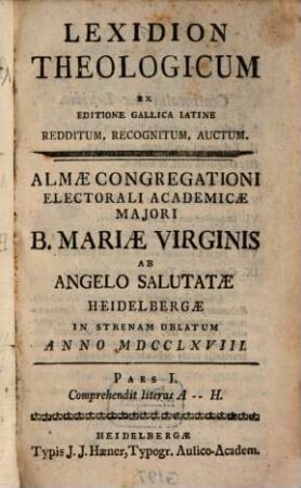 Lexidion Theologicum : Ex Editione Gallica Latine Redditum, Recognitum, Auctum. Almae Congregationi Electorali Academicae Maiori B. Mariae Virginis Ab Angelo Salutatae Heidelbergae In Strenam Oblatum, 1. Comprehendit literas A - H