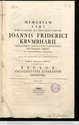 Memoriam Viri Amplissimi Ac Prvdentissimi Ioannis Friderici Krumbharii Senatoris Civitatis Lipsiensis Centvrionis Vrbani Et Mercatoris Primarii A. D. XV. Avgvsti A. C. MDCCLXIV. Rebvs Hvmanis Exemti Commendat Rector Vniversitatis Literarvm Lipsiensis