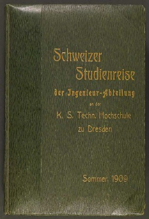 Schweizer Studienreise der Ingenieur-Abteilung an der K. S. Techn. Hochschule zu Dresden. Sommer 1909. Leineneinband, beschichtet und goldgeprägt; 33,5 x 23 x 4,5 cm (1909). Dresden: SLUB/DF 2009.D.32