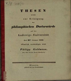 Thesen, welche zur Erlangung der philosophischen Doctorwürde auf der Ludewigs-Universität den 23ten Januar 1829 öffentlich vertheidigen wird: Philipp Goldmann, aus der freien Stadt Hamburg