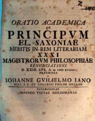 Oratio Academica De Principvm El. Saxoniae Meritis In Rem Literariam : XXXI Magistrorvm Philosophiae Renvnciationi D. XXIX. Apr. A. MDCCXVIIII Praemissa