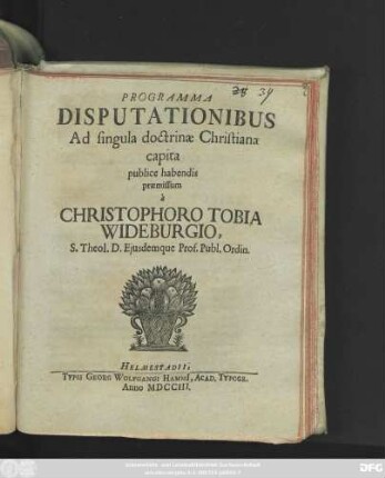 Programma Disputationibus Ad singula doctrinæ Christianæ capita publice habendis præmissum a Christophoro Tobia Wideburgio, S. Theol. D. Ejusdemque Prof. Publ. Ordin