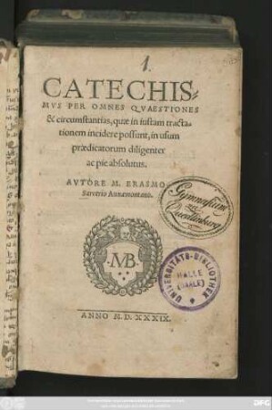 CATECHIS=||MVS PER OMNES QVAESTIONES || & circumstantias, quae in iustam tracta=||tionem incidere possunt, in usum || praedicatorum diligenter || ac pie absolutus.|| AVTORE M. ERASMO || Sarcerio Annaemontano.||