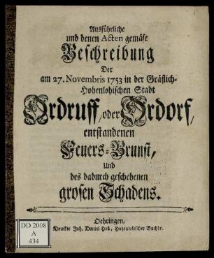 Ausführliche und den Acten gemäse Beschreibung Der am 27. Novembris 1753 in der Gräflich-Hohenlohischen Stadt Ordruff, oder Ordorf, entstandenen Feuers-Brunst, Und des dadurch geschehenen grosen Schadens
