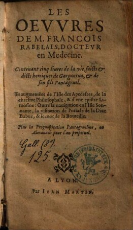 Les Oevvres De M. Francois Rabelais, Doctevr en Medecine : contenant cinq liures de la vie, faicts & dicts heroiques de Gargantua, & de son fils Panatguel ; Plus, la Prognostication Pantagrueline, ou Almanach pour l'an perpetuel ; et augmentées de l'Isle des Apedefres, de la chresme Philosophale ...