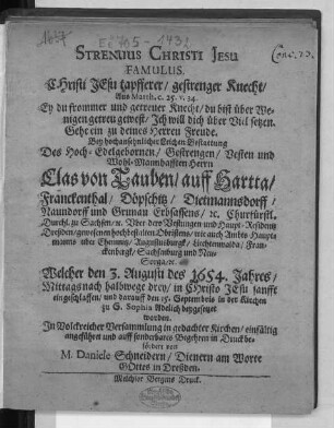 Strenuus Christi Jesu Famulus. Christi Jesu tapfferer/ gestrenger Knecht/ Aus Matth. c. 25. v. 34. Ey du frommer und getreuer Knecht/ du bist über Wenigen getreu gewest/ Ich will dich über Viel setzen. Gehe ein zu deines Herren Freude : Bey hochansehnlicher Leichen Bestattung Des ... Herrn Clas von Tauben/ auff Hartta ... Churfürstl. Durchl. zu Sachsen/ [et]c. Uber dero Vestungen und Haupt-Residentz Dreßden/ gewesenen ... Obristens/ wie auch Ambts-Hauptmanns uber Chemnitz ... Welcher den 3. Augusti des 1654. Jahres ... eingeschlaffen/ und darauff den 15. Septembris in der Kirchen zu S. Sophia Adelich beygesetzet worden. ... einfältig angeführet ...