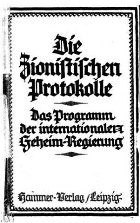 Die Zionistischen Protokolle : das Programm der internationalen Geheim-Regierung / aus d. Engl. übers. nach dem im Brit. Museum befindl. Original . Mit e. Vor- und Nachw. von Theodor Fritsch