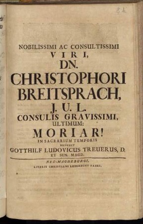 Nobilissimi Ac Consultissimi Viri, Dn. Christophori Breitsprach, I. U. L. Consulis Gravissimi, Ultimum: Moriar! In Sacrarium Temporis