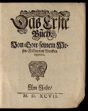 Das Erste Buch Von Gott/ seinem Wesen/ Willen und Wercken ingemein.