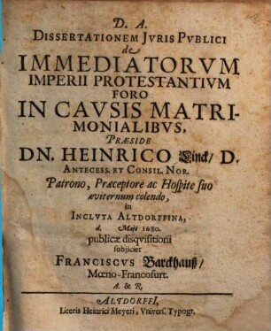 Dissertationem Iuris Publici de Immediatorum Imperii Protestantium Foro In Causis Matrimonialibus Praeside Dn. Heinrico Linck ... subiiciet Franciscus Barckhauß, Moeno-Francofurt. A. & R.