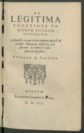 De Legitima|| Vocatione Pa-||storvm Ecclesiæ|| Reformatae.|| Aduersus eos, qui in hoc tantùm capite se ab|| Ecclesia Reformata diffentire pro-||fitentur. Ex libro de Disci-||plina Ecclesiastica,||