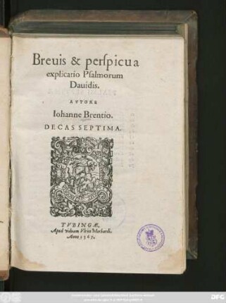 Breuis & perspicua || explicatio Psalmorum || Dauidis.|| AVTORE || Iohanne Brentio.|| DECAS SEPTIMA.||