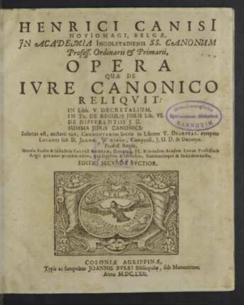 Henrici Canisii ... Opera Quae De Ivre Canonico Reliqvit : In Libb. V. Decretalium. In Tit. De Regulis Juris lib. VI. De Differentiis J. U. Summa Juris Canonici; Insertus est, auctarii vice, Commentarius brevis in Librum V. Decretae excetus Lovanii sub D. Joann. Wiringo ...