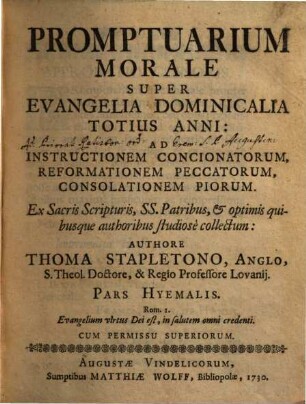 Promptuarium Morale Super Evangelia Dominicalia Totius Anni : ad instructionem concionatorum, ad reformationem peccatorum, ad consolationem piorum ; ex sacris scripturis, SS. patribus, & optimis quibusque authoribus studiose collectum, [1]. Pars Hyemalis