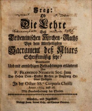 Frag: Ob Die Lehre Deß Tridentinischen Kirchen-Raths Von dem Allerheiligsten Sacrament des Altars Schriftmäßig seye? : Beantwortet Und mit anmüthigen Betrachtungen erläutert