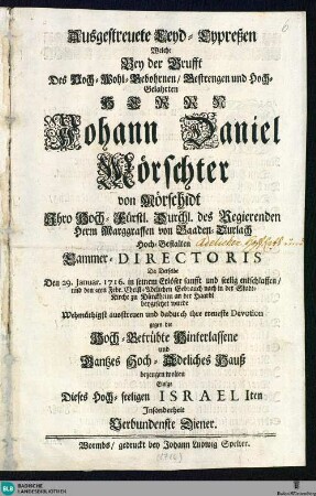 Ausgestreuete Leyd-Cypressen ...welche Bey der Grufft des ... Herrn Johann Daniel Mörschter von Mörschidt, ... des Marggrafen von Baaden-Durlach ... Cammer-Directoris ... [der] den 29. Januar 1716 ... entschlaffen, ... ihre treueste Devotion ... bezeugen wolten