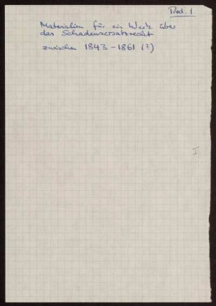 [Schadenersatzrecht, Anfang], Ohne Ort, 1843 - 1861 : Einleitung [Bl. 1 - 22 (erster Umschlag)] ; Terminologie [Bl. 23-54 (zweiter Umschlag)] ; I. Die verpflichtende That [Bl. 55 - 89 (dritter Umschlag)] ; II. Wirkung [...] A [...] [Bl. 90 - 193 (vierter Umschlag)] ; II. Wirkung [...] B [...] [Bl. 194 - 209 (fünfter Umschlag)] ; III. Die Reduction des Schadens - der Beweis [Bl. 210 - 225 (sechster Umschlag)]