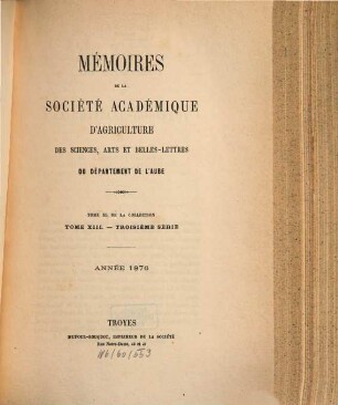 Mémoires de la Société Académique d'Agriculture des Sciences, Arts et Belles-Lettres du Département de l'Aube. 40 = Sér. 3, T. 13. 1876