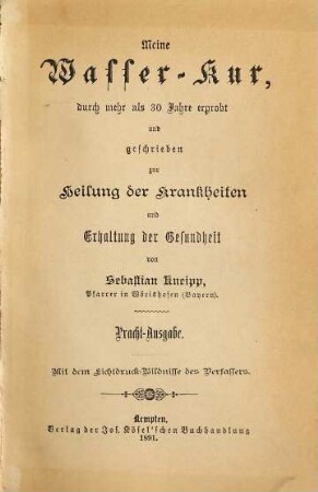 Meine Wasser-Kur, durch mehr als 30 Jahre erprobt, und geschrieben zur Heilung der Krankheiten und Erhaltung der Gesundheit von Sebastian Kneipp : Mit dem Lichtdruck-Bildnisse des Verfassers