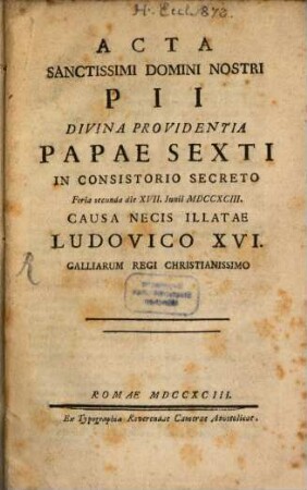 Acta Sanctissimi Domini Nostri Pii Divina Providentia Papae Sexti in Consistorio Secreto Feria secunda die XVII. Iunii MDCCXCIII. causa necis illatae Ludovico XVI. Galliarum Regi Christianissimo