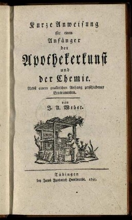 Kurze Anweisung für einen Anfänger der Apothekerkunst und der Chemie : Nebst einem praktischen Anhang zerschiedener Experimenten