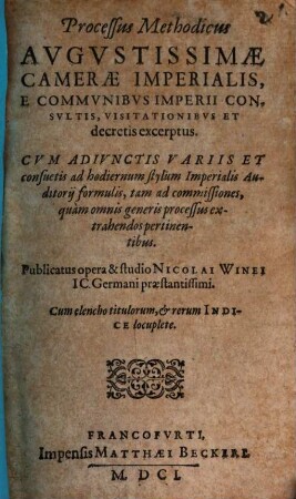 Processus Methodicus Avgvstissimae Camerae Imperialis, E Commvnibvs Imperii Consvltis, Visitationibvs Et decretis excerptus : Cvm Adivnctis Variis Et consuetis ad hodiernum stylum Imperialis Auditorii formulis, tam ad commissiones, quam omnis generis processus extrahendos pertinentibus