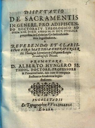 Dispvtatio De Sacramentis In Genere : Pro Adipisceno Doctoratv Theologico Ad Diem XIII. Ivnii. Anno M. D. XCV. Pvblice proposita, in Celebri ac Catholica Acadeia Ingolstadiana