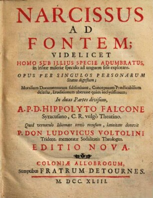 Narcissus Ad Fontem : Videlicet Homo Sub Illius Specie Adumbratus, in insitæ miseriæ speculo ad unguem sese explorans. Opus Per Singulos Personarum Status digestum: Moralium Documentorum sublimitate ... In duas Partes divisum