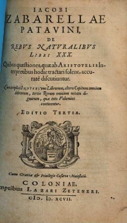 Iacobi Zabarellae De rebus naturalibus libri XXX : quibus quaestiones, quae ab Aristotelis interpretibus hodie tractari solent, accurate discutiuntur ...