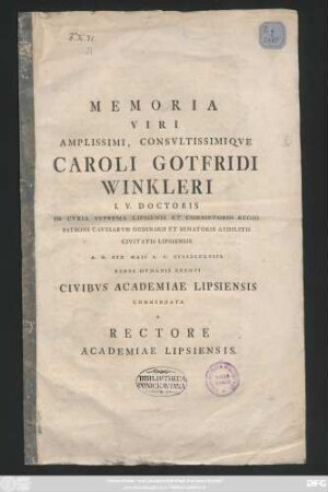 Memoria Viri Amplissimi, Consvltissimiqve Caroli Gotfridi Winkleri I. V. Doctoris In Cvria Svprema Lipsiensi Et Consistorio Regio Patroni Cavssarvm Ordinarii Et Senatoris Aedilitii Civitatis Lipsiensis A. D. XIX. Maii A. C. MDCCLVIII. Rebvs Hvmanis Exemti Civibvs Academiae Lipsiensis