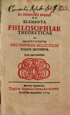 Io. Francisci Bvddei P.P. Elementa Philosophiae Instrvmentalis seu Institvtionvm Philosophiae Eclecticae Tomvs ..., Tomvs Secvndvs