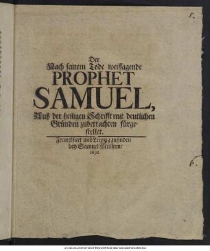 Der Nach seinem Tode weissagende Prophet Samuel : Auß der heiligen Schrifft mit deutlichen Gründen zubetrachten fürgestellet