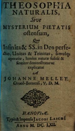 Theosophia naturalis, sive mysterium pietatis ostensum : quo infinita & SS. in Deo perfectio, unitas & trinitas, simulque operatio, lumine naturae solide & firmiter demonstratur ac explicatur