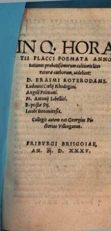 In Q. Horatii Flacci Poemata Annotationes probatißimorum cultioris literaturae authorum : uidelicet: D. Erasmi Roterodami. Ludouici Coelij Rhodogini. Angeli Politiani. M. Antonij Sabellici. Baptistae Pij. Iacobi Bononiensis