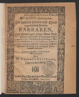 Christlicher Leich-Sermon, Bey der Volckreichen Sepultur, Der ... Frawen Barbaren, Des ... Herrn Adam Richters/ gewesenen fürnemen Bürgers und Rahtsverwandten zur Naumburg/ hinterbliebenen Witwen : welche den 28. Iunii, dieses 1630. Jahrs ... entschlaffen/ und den 30. desselben Monats ... bestattet worden