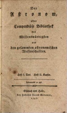Der Astronom, Oder Compendiöse Bibliothek des Wissenswürdigsten aus den gesammten astronomischen Wissenschaften, 1/2. Heft I. Text. Heft II. Kupfer