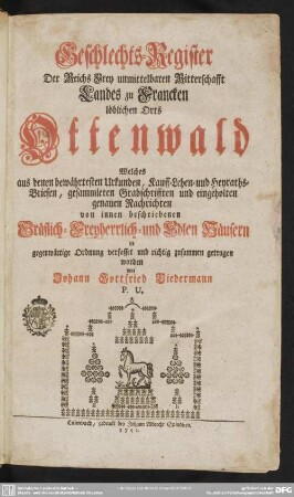 Geschlechts-Register Der Reichs Frey unmittelbaren Ritterschafft Landes zu Francken löblichen Orts Ottenwald : Welches aus denen bewährtesten Urkunden, Kauff- Lehen- und Heyraths-Briefen, gesammleten Grabschrifften und eingeholten genauen Nachrichten von innen beschriebenen Gräflich- Freyherrlich- und Edlen Häusern in gegenwärtige Ordnung verfasset und richtig zusammen getragen worden