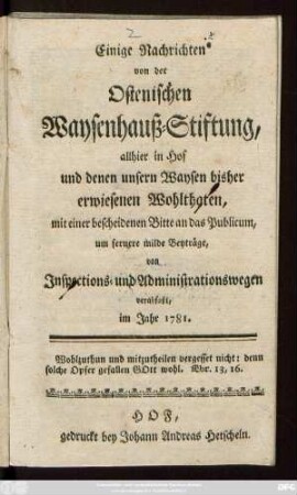 Einige Nachrichten von der Ostenischen Waysenhauß-Stiftung, allhier in Hof und denen unsern Waysen bisher erwiesenen Wohlthaten : mit einer bescheidenen Bitte an das Publicum, um fernere milde Beyträge von Inspections- und Administrationswegen verabfaßt im Jahr 1781