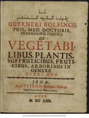 [...] ... Guerneri Rolfincii, Phil. Med. Doctoris, Professoris Publici, De Vegetabilibus, Plantis, Suffruticibus, Fruticibus, Arboribus In Genere Libri Duo