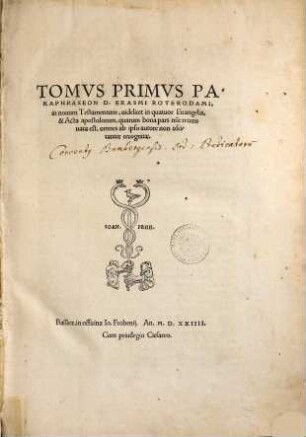 Tomvs ... Paraphraseon D. Erasmi Roterodami, in nouum Testamentum, 1. Tomus Primus Paraphraseon D. Erasmi Roterodami, in novum Testamentum, videlicet in quatuor Evangelia & Acta apostolorum : quarum bona pars nu[n]c recens nata est