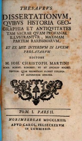 Thesavrvs dissertationvm qvibvs historia, geographia et antiqvitates tam sacrae qvam profanae illvstantvr, maximam partem rarissimarvm, 1,2. 1763/64