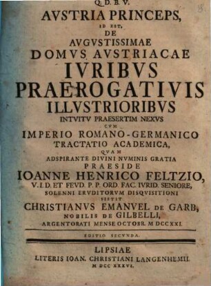 Austria princeps, id est de augustissimae domus Austriacae iuribus praerogativis illustrioribus intuitu praesertim nexus cum imperio Romano-Germanico tractatio academica