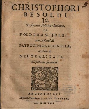 Christophori Besoldi ... Dissertatio Politico-Juridica De Foederum Jure : ubi in simul de Patrocinio & Clientela; ac item de Neutralitate disputatur succincte